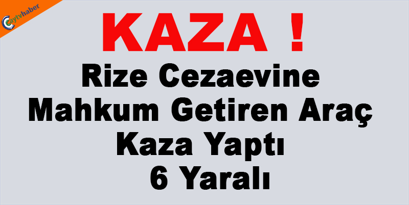 Rize'de Cezaevine Mahkum Getiren Araç Kaza Yaptı , 6 Yaralı