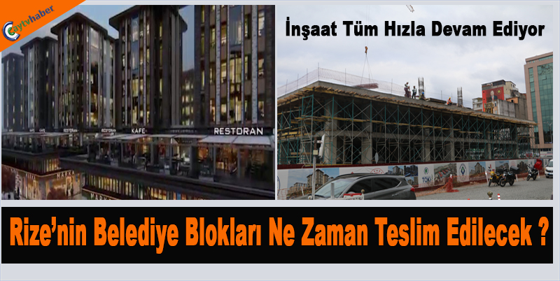 Rize’nin Belediye Blokları Ne Zaman Teslim Edilecek ?