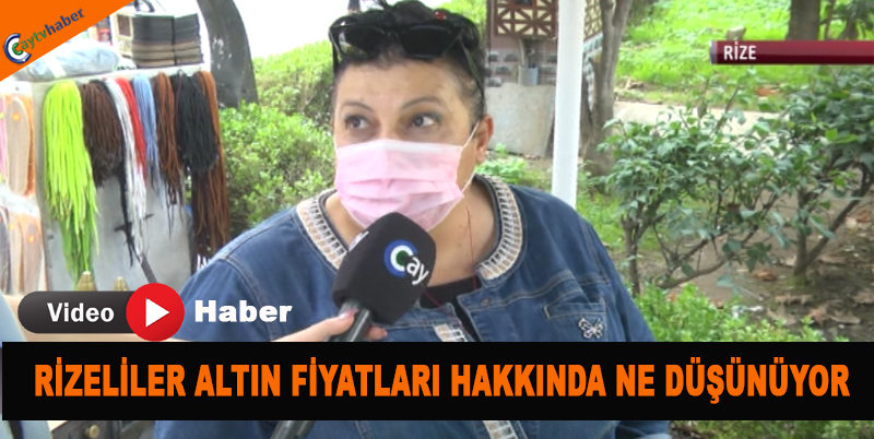 RİZELİLER ALTIN FİYATLARI HAKKINDA NE DÜŞÜNÜYOR