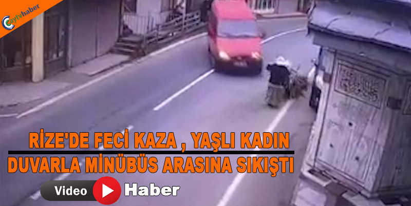 RİZE'DE FECİ KAZA , YAŞLI KADIN DUVARLA MİNÜBÜS ARASINA SIKIŞTI