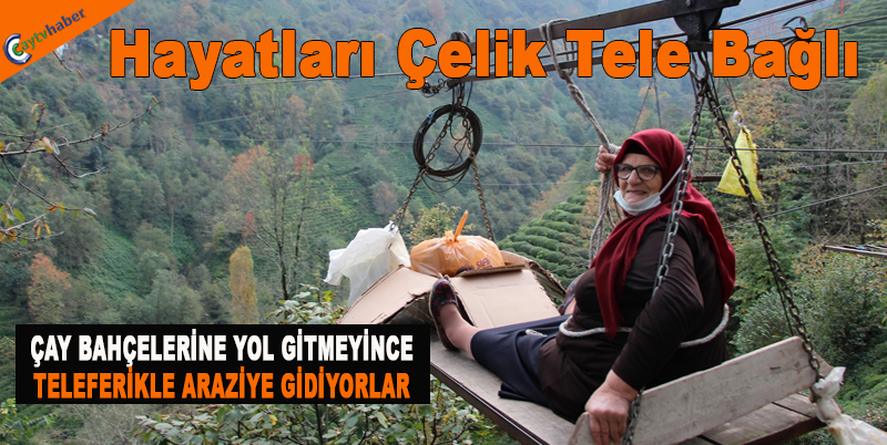 ÇAY BAHÇELERİNE YOL GİTMEYİNCE TELEFERİKLER ARAZİYE GİDİYORLAR