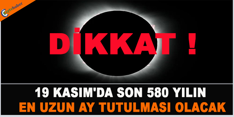 DİKKAT ! 19 KASIM'DA SON 580 YILIN EN UZUN AY TUTULMASI OLACAK
