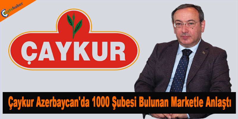 Çaykur Azerbaycan'da 1000 Şubesi Bulunan Marketle Anlaştı