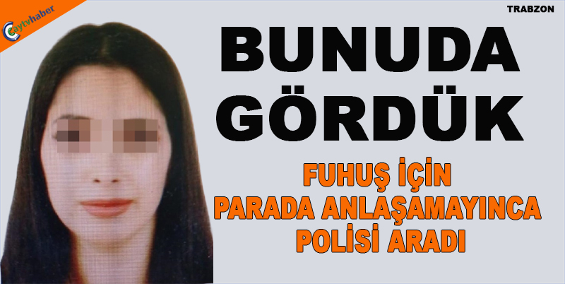 BUNUDA GÖRDÜK , FUHUŞ İÇİN PARADA ANLAŞAMAYINCA POLİSİ ARADI
