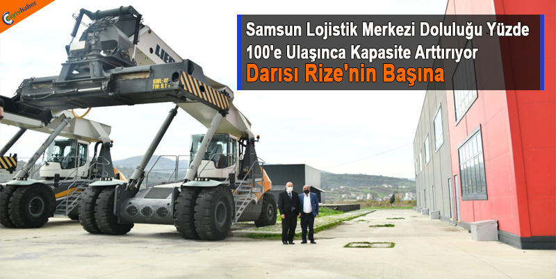 Samsun Lojistik Merkezi Doluluğu Yüzde 100'e Ulaşınca Kapasite Arttırıyor , Darısı Rize'nin Başına
