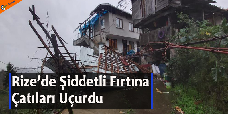 Rize’de Şiddetli Fırtına Çatıları Uçurdu