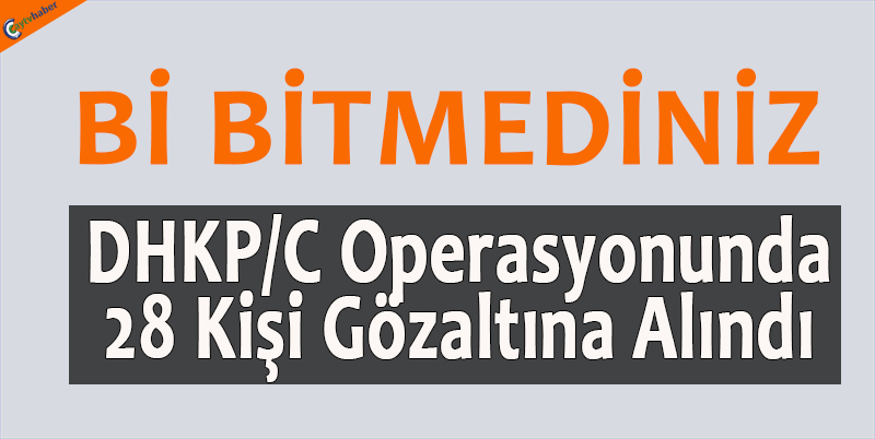 DHKP/C operasyonunda 28 kişi gözaltına alındı