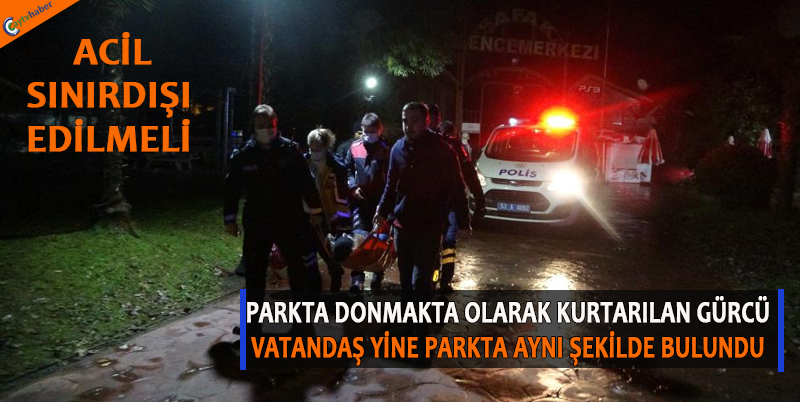 PARKTA DONMAKTA OLARAK KURTARILAN GÜRCÜ VATANDAŞ YİNE PARKTA AYNI ŞEKİLDE BULUNDU