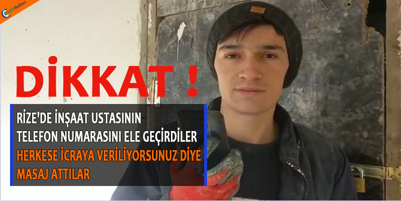 RİZE'DE İNŞAAT USTASININ TELEFON NUMARASINI ELE GEÇİRDİLER , HERKESE İCRAYA VERİLİYORSUNUZ DİYE MASAJ ATTILAR