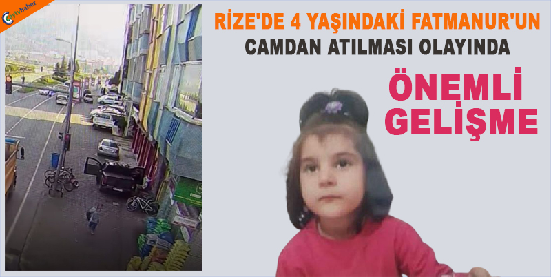 RİZE'DE 4 YAŞINDAKİ FATMANUR'UN CAMDAN ATILMASI OLAYINDA ÖNEMLİ GELİŞME