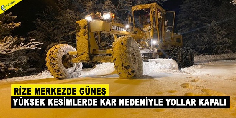 RİZE MERKEZDE GÜNEŞ YÜKSEK KESİMLERDE KAR NEDENİYLE YOLLAR KAPALI