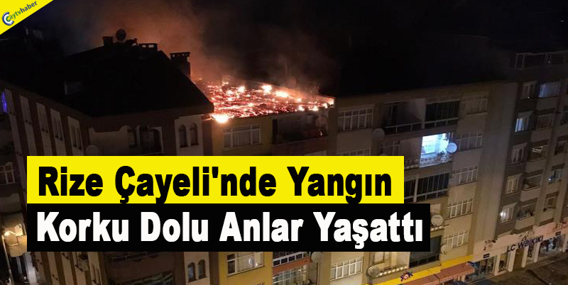 Rİze Çayeli'nde Yangın, Korku Dolu Anlar Yaşattı