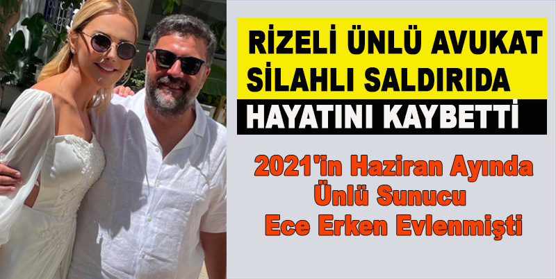 RİZELİ ÜNLÜ AVUKAT SİLAHLI SALDIRIDA HAYATINI KAYBETTİ