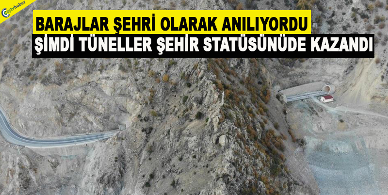 BARAJLAR ŞEHRİ OLARAK ANILIYORDU ŞİMDİ TÜNELLER ŞEHİR STATÜSÜNÜDE KAZANDI