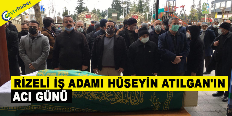 RİZELİ İŞ ADAMI HÜSEYİN ATILGAN'IN ACI GÜNÜ