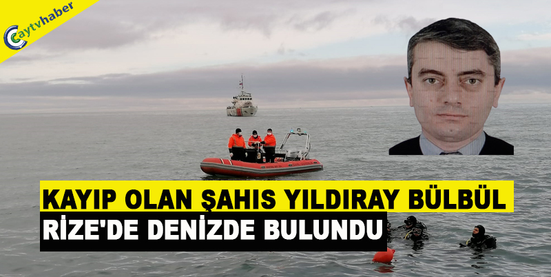 KAYIP OLAN ŞAHIS YILDIRAY BÜLBÜL RİZE'DE DENİZDE BULUNDU