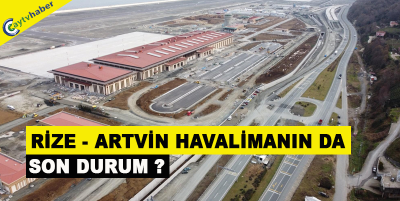 RİZE - ARTVİN HAVALİMANIN DA SON DURUM ?