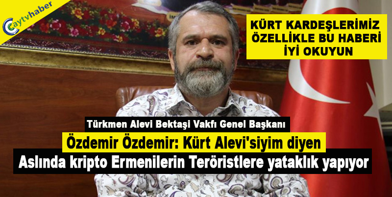 Özdemir Özdemir: Kürt Alevi'siyim diyen aslında kripto Ermenilerin Teröristlere yataklık yapıyor