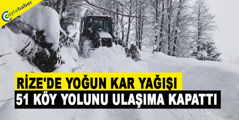 RİZE'DE YOĞUN KAR YAĞIŞI 51 KÖY YOLUNU ULAŞIMA KAPATTI