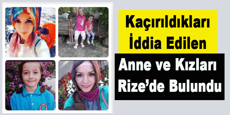Kaçırıldıkları iddia edilen anne ve kızları Rize’de bulundu