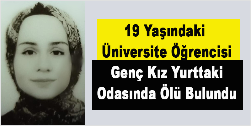 19 Yaşındaki Üniversite Öğrencisi Kız Yurttaki Odasında Ölü Bulundu