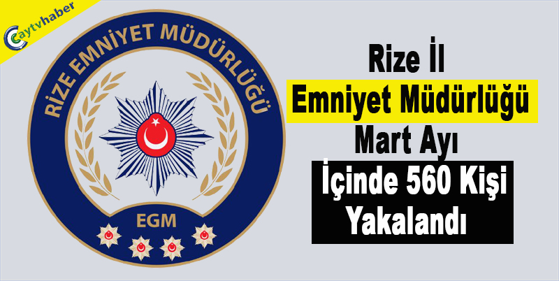 Rize İl Emniyet Müdürlüğü Mart Ayı İçinde 560 Kişi Yakalandı