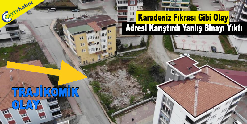 Trajikomik Karadeniz fıkrası gibi olay : Adresi karıştırdı, yanlış binayı yıktı