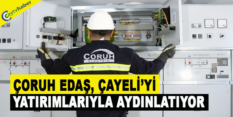 ÇORUH EDAŞ, ÇAYELİ’Yİ YATIRIMLARIYLA AYDINLATIYOR