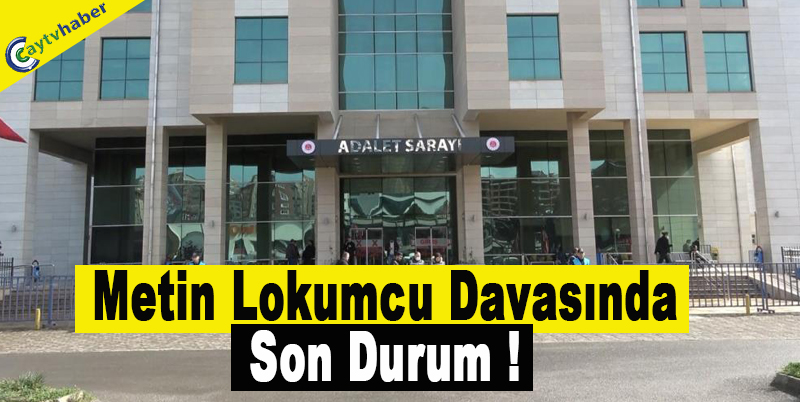 Metin Lokumcu davasında Son Durum !