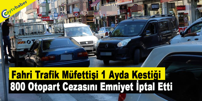 Fahri Trafik Müfettişi 1 Ayda Kestiği 800 Otopart Cezasını Emniyet İptal Etti