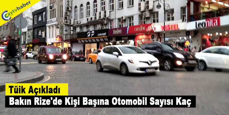 Tüik Açıkladı , Rize'de Bakın Kişi Başına Otomobil Sayısı Kaç