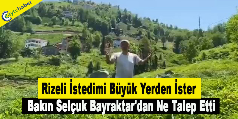 Rizeli İstedimi Büyük Yerden İster , Bakın Selçuk Bayraktar'dan Ne Talep Etti