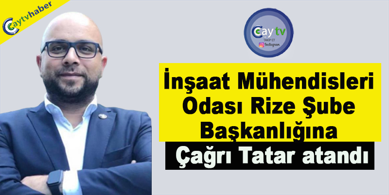 İnşaat Mühendisleri Odası Rize Şube Başkanlığına Çağrı Tatar atandı