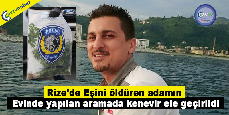 Rize'de Eşini öldüren adamın evinde yapılan aramada kenevir ele geçirildi