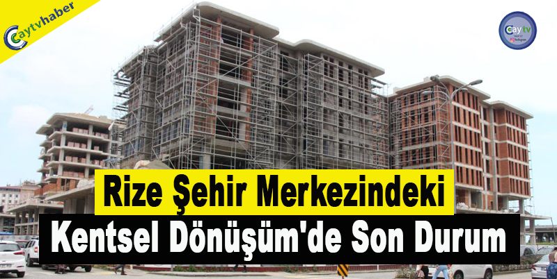 Rize Şehir Merkezindeki Kentsel Dönüşüm'de Son Durum