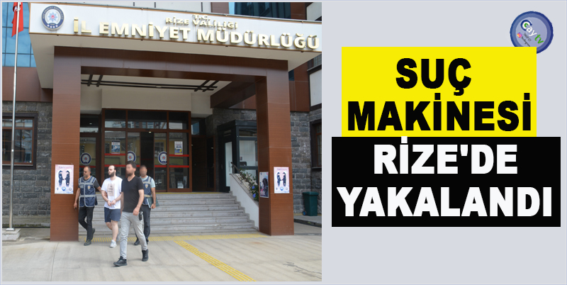 SUÇ MAKİNESİ RİZE'DE YAKALANDI
