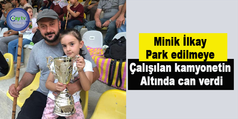 Minik İlkay park edilmeye çalışılan kamyonetin altında can verdi