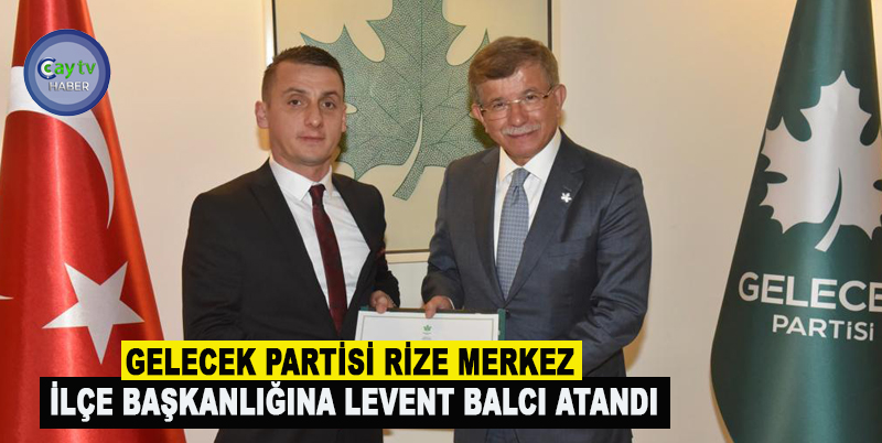 GELECEK PARTİSİ RİZE MERKEZ İLÇE BAŞKANLIĞINA LEVENT BALCI ATANDI