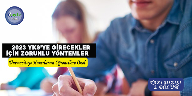 " 2023 YKS’YE GİRECEKLER İÇİN ZORUNLU YÖNTEMLER " YAZI DİZİSİ CAYTVHABER.COM'DA