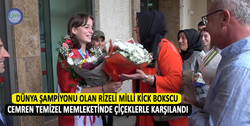 DÜNYA ŞAMPİYONU OLAN RİZELİ MİLLİ KİCK BOKS SPORCUSU CEMREN TEMİZEL MEMLEKETİNDE ÇİÇEKLERLE KARŞILANDI