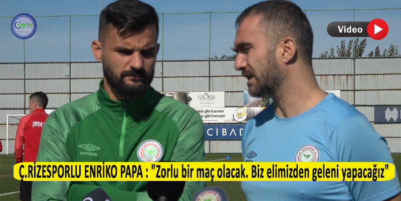 Ç.RİZESPORLU ENRİKO PAPA : "ZORLU BİR MAÇ OLACAK. BİZ ELİMİZDEN GELENİ YAPACAĞIZ"