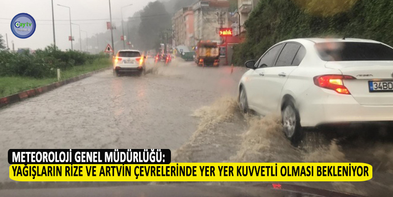 METEOROLOJİ GENEL MÜDÜRLÜĞÜ: YAĞIŞLARIN RİZE VE ARTVİN ÇEVRELERİNDE YER YER KUVVETLİ OLMASI BEKLENİYOR