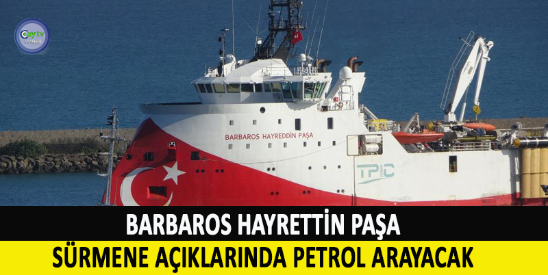 BARBAROS HAYRETTİN PAŞA SÜRMENE AÇIKLARINDA PETROL ARAYACAK. 'BARBAROS HAYRETTİN PAŞA' TRABZON LİMANI'NA DEMİR ATTI