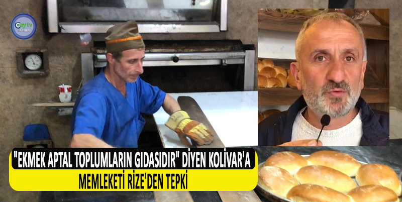 "EKMEK APTAL TOPLUMLARIN GIDASIDIR" DİYEN KOLİVAR'A MEMLEKETİ RİZE'DEN TEPKİ