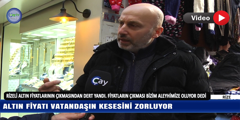 ÇAYTV HABER ARAŞTIRDI. RİZELİ ALTIN FİYATLARININ ÇIKMASINDAN DERT YANDI. FİYATLARIN ÇIKMASI BİZİM ALEYHİMİZE OLUYOR DEDİ