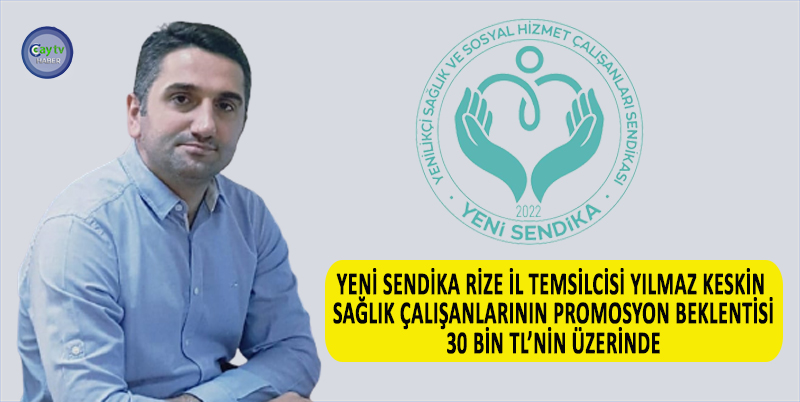 YENİ SENDİKA RİZE İL TEMSİLCİSİ YILMAZ KESKİN ; SAĞLIK ÇALIŞANLARININ PROMOSYON BEKLENTİSİ 30 BİN TL’NİN ÜZERİNDE