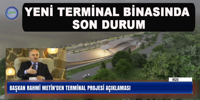 RİZE BELEDİYE BAŞKANI RAHMİ METİN : YENİ TERMİNAL BİNASI ŞİMDİKİ TEMİNAL BİNASINDAN DAHA BÜYÜK BİR YER OLACAK