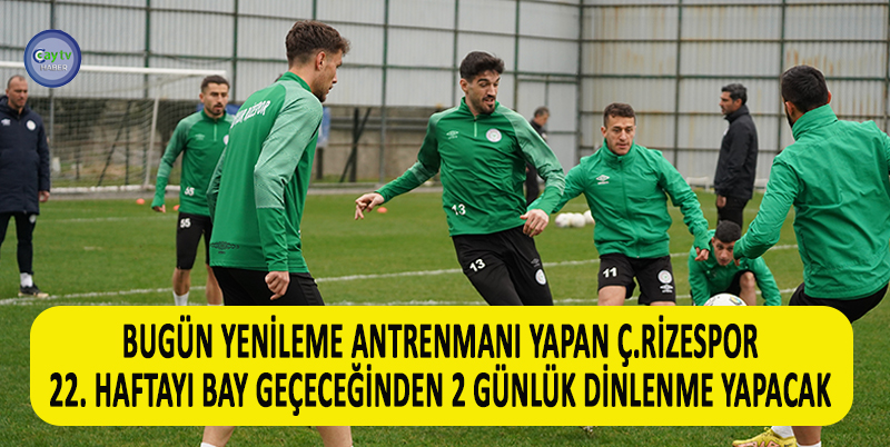 BUGÜN YENİLEME ANTRENMANI YAPAN Ç.RİZESPOR, BAY GEÇECEĞİ 22. HAFTADA İKİ GÜNLÜK DİNLENME YAPACAK OLAN RİZESPOR , 27 OCAK CUMA GÜNÜ LİG HAZIRLIKLARINA SAAT 17.00 DE YAPACAĞI ANTRENMANLA BAŞLAYACAK