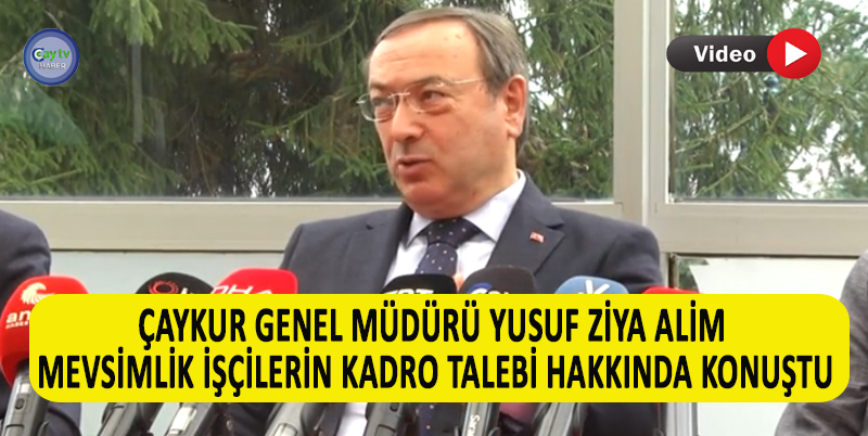 ÇAYKUR GENEL MÜDÜRÜ YUSUF ZİYA ALİM ; MEVSİMLİK İŞÇİLERE KADRO VERME MAKAMI BİZ DEĞİLİZ , ÇALIŞMALAR NETİCESİNDE NE KARAR ÇIKARSA UYGULAYACAĞIZ DEDİ