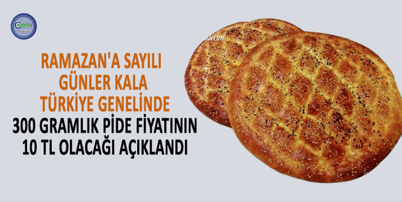 RAMAZAN'A SAYILI GÜNLER KALA, TÜRKİYE GENELİNDE 300 GRAMLIK PİDE FİYATININ 10 TL OLACAĞI AÇIKLANDI